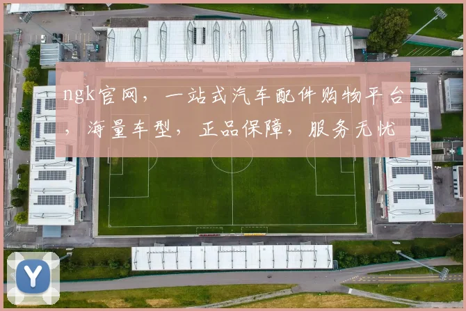 ngk官网,一站式汽车配件购物平台,海量车型,正品保障,服务无忧,3大优势,助力您的驾驶体验