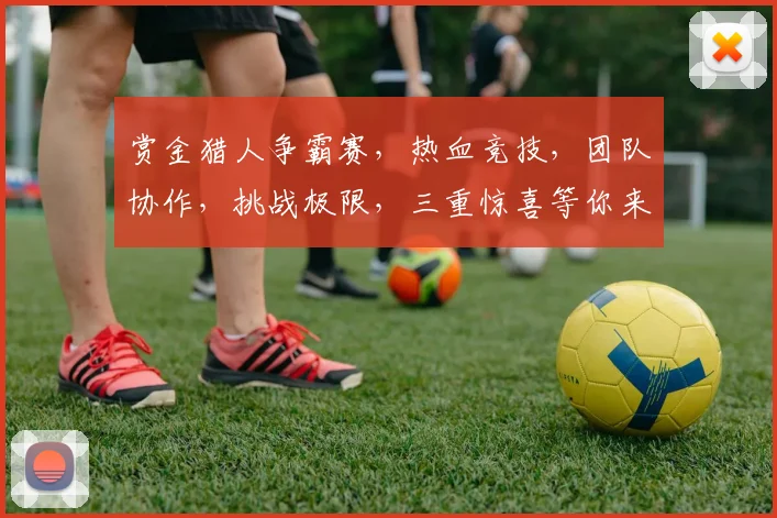 赏金猎人争霸赛,热血竞技,团队协作,挑战极限,三重惊喜等你来