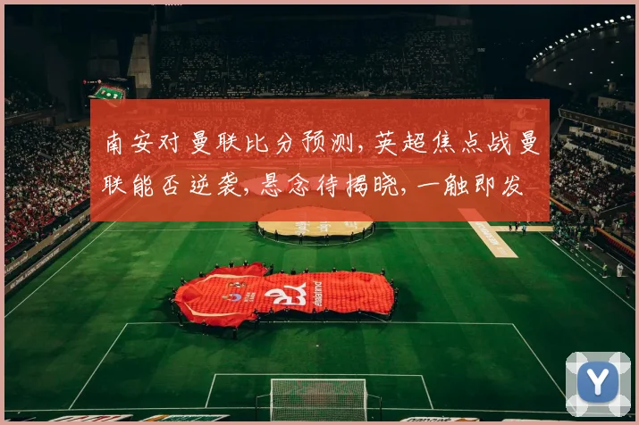 南安对曼联比分预测,英超焦点战曼联能否逆袭,悬念待揭晓,一触即发