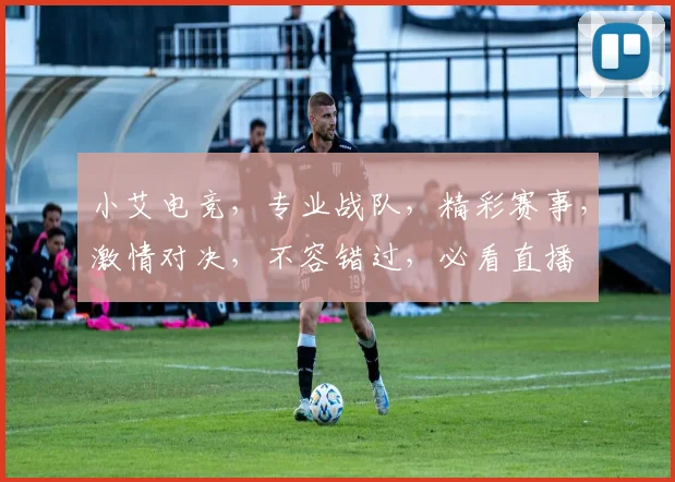 小艾电竞,专业战队,精彩赛事,激情对决,不容错过,必看直播