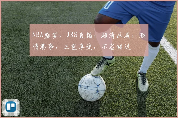 NBA盛宴,JRS直播,超清画质,激情赛事,三重享受,不容错过