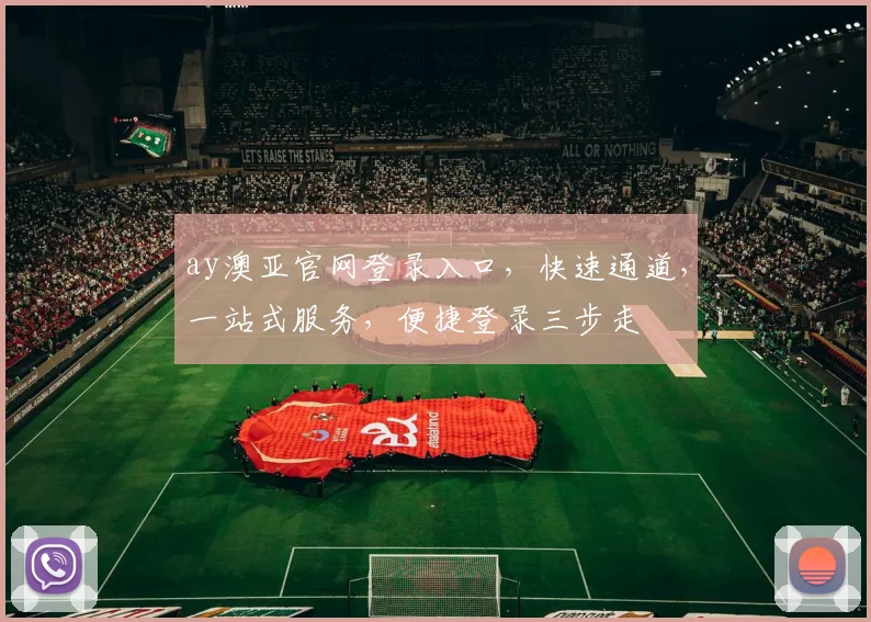 ay澳亚官网登录入口,快速通道,一站式服务,便捷登录三步走
